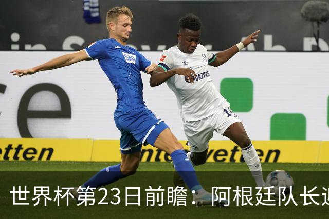 世界杯第23日前瞻：阿根廷队长迎历史之夜 卫冕冠军PK大黑马