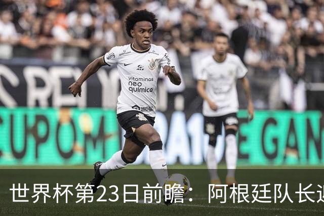 世界杯第23日前瞻：阿根廷队长迎历史之夜 卫冕冠军PK大黑马