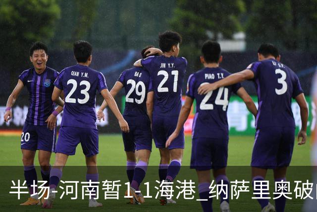 半场-河南暂1-1海港 纳萨里奥破门 吾米提江送礼李新翔扳平