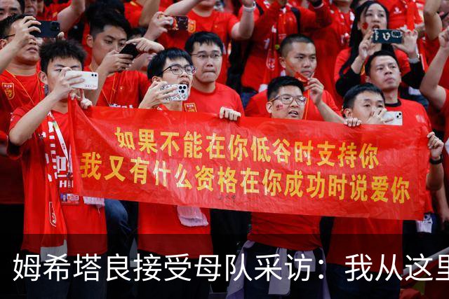 姆希塔良接受母队采访：我从这里出发一路走到加盟国米，我很自豪