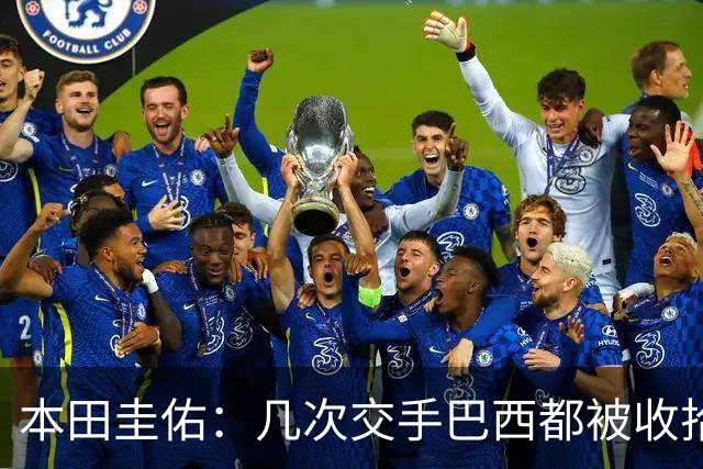 本田圭佑：几次交手巴西都被收拾得挺惨 在顺风时突然被哐哐进球