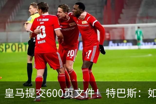 皇马提交600页文件！特巴斯：如果说有谁不能抱怨裁判 那就是皇马