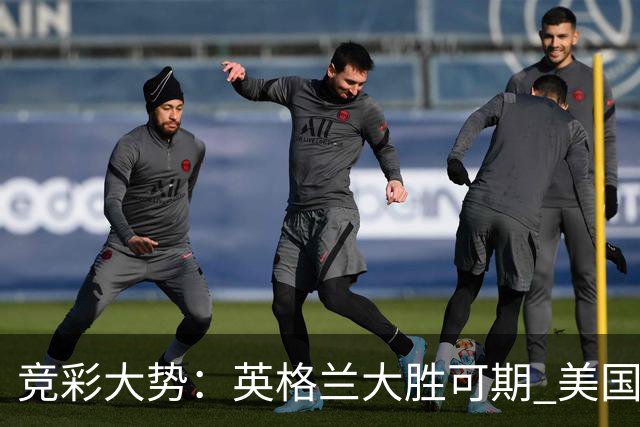竞彩大势：英格兰大胜可期 美国轻取波黑