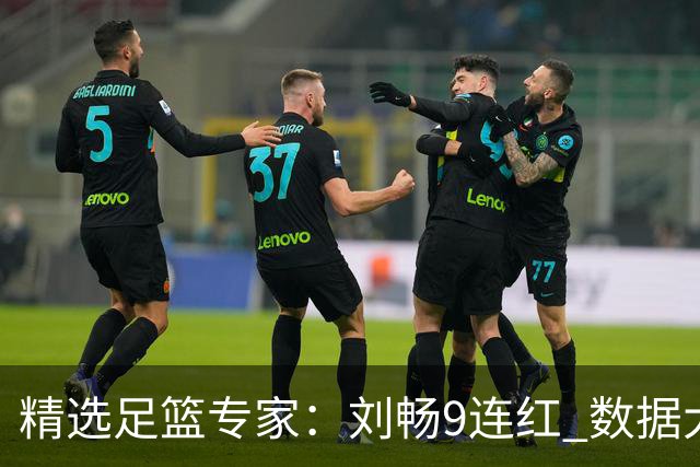 精选足篮专家：刘畅9连红 数据大师、老将推球8连红