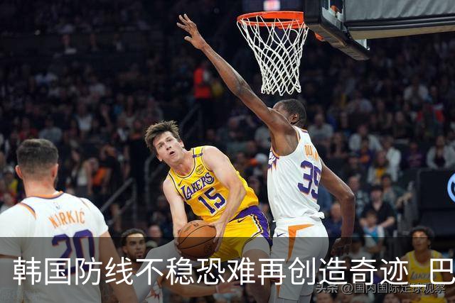 韩国防线不稳恐难再创造奇迹 巴西有望轻松过关