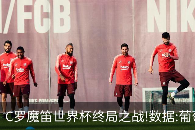 C罗魔笛世界杯终局之战!数据:葡萄牙恐陷加时